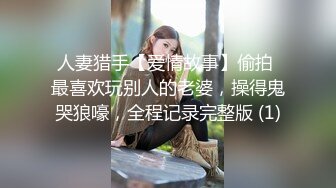 人妻猎手【爱情故事】偷拍 最喜欢玩别人的老婆，操得鬼哭狼嚎，全程记录完整版 (1)