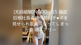 [无码破解]NGOD-215 強欲巨根社長の絶倫勃起チ●ポを見せられ愛人になってしまった妻 橘メアリー