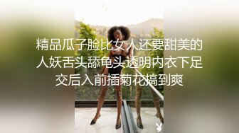 精品瓜子脸比女人还要甜美的人妖舌头舔龟头透明内衣下足交后入前插菊花搞到爽