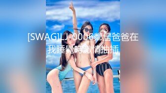 [SWAG]LJ-0006鄰居爸爸在我睡覺時激情抽插