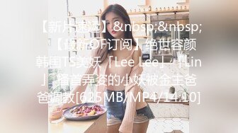 【新片速遞】&nbsp;&nbsp;✨【最新OF订阅】绝世容颜韩国TS美妖「Lee Lee」「Lin」 搔首弄姿的小妖被金主爸爸调教[625MB/MP4/14:10]