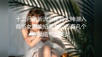 十二月最新流出推特大神潜入商场女厕偷拍美女如云有几个高颜值气质美女