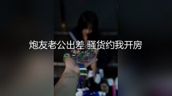 炮友老公出差 骚货约我开房