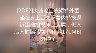 [2DF2]大波浪白衣短裤外围，坐在身上舌吻隔着内裤摸逼，近距离拍摄床上舔屌，侧入后入抽插猛操 [MP4/171MB][BT种子]