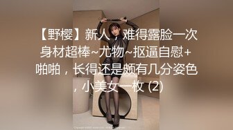 【野樱】新人，难得露脸一次身材超棒~尤物~抠逼自慰+啪啪，长得还是颇有几分姿色，小美女一枚 (2)