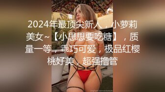 2024年最顶尖新人，小萝莉美女~【小思思要吃糖】，质量一等，乖巧可爱，极品红樱桃好美，超强撸管