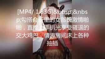 [MP4/ 1.83G]&nbsp;&nbsp;勾搭会所里的女部长激情啪啪，直接上手扒光享受骚逼的交大鸡巴，情趣房间床上各种抽插