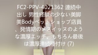 FC2-PPV-4021362 連続中出し 男性経験の少ない美脚美Bodyペットショップ店員、発情期のメスイッヌのような濃厚エッチ。もちろん最後は濃厚連続種付け (7)