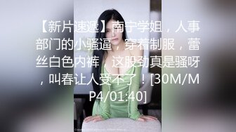 【新片速遞】南宁学姐，人事部门的小骚逼，穿着制服，蕾丝白色内裤，这股劲真是骚呀，叫春让人受不了！[30M/MP4/01:40]