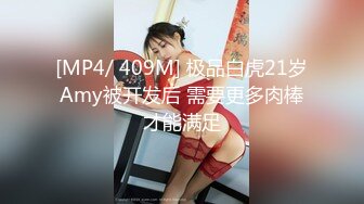 [MP4/ 409M] 极品白虎21岁Amy被开发后 需要更多肉棒才能满足