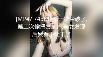 [MP4/ 743M] 第一次套破了,第二次偷把套拿掉,美女发现后哭着不让干了