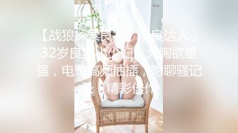 【战狼探索良家】泡良达人，32岁良家小少妇，大胸欲望强，电臀高频抽插，附聊骚记录，精彩佳作