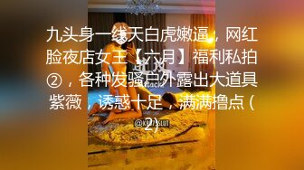 九头身一线天白虎嫩逼，网红脸夜店女王【六月】福利私拍②，各种发骚户外露出大道具紫薇，诱惑十足，满满撸点 (2)