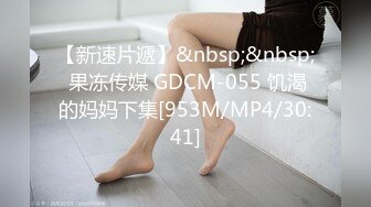 【新速片遞】&nbsp;&nbsp; 果冻传媒 GDCM-055 饥渴的妈妈下集[953M/MP4/30:41]