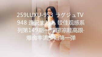 259LUXU-953 ラグジュTV 948 逢沢まりあ 较佳观感系列第149期·一字带凉鞋高跟·爆肏丰满少妇第一弹