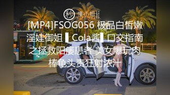 [MP4]FSOG056 极品白皙嫩淫娃御姐 ▌Cola酱▌口交指南之拯救阳痿患者 美女爆玩肉棒龟头责狂射浓汁