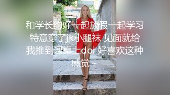 和学长约好一起放假一起学习特意穿了jk小腿袜 见面就给我推到课桌上doi 好喜欢这种感觉～