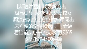 【新速片遞】《最新流出☀️极品CP》大神潜入某高校女厕独占坑位全方位偸拍课间出来方便的学生和老师☀️看逼看脸镜头感一流无水原版[658M/MP4/10:40]