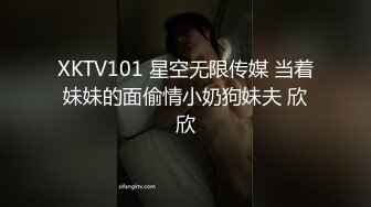 XKTV101 星空无限传媒 当着妹妹的面偷情小奶狗妹夫 欣欣