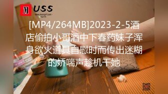 [MP4/264MB]2023-2-5酒店偷拍小哥酒中下春药妹子浑身欲火道具自慰时而传出迷糊的娇喘声趁机干她