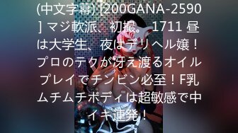 (中文字幕) [200GANA-2590] マジ軟派、初撮。 1711 昼は大学生、夜はデリヘル嬢！プロのテクが冴え渡るオイルプレイでチンビン必至！F乳ムチムチボディは超敏感で中イキ連発！