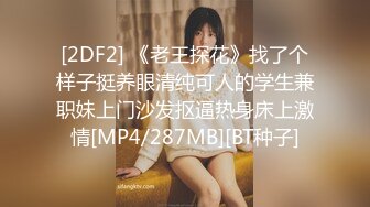 [2DF2] 《老王探花》找了个样子挺养眼清纯可人的学生兼职妹上门沙发抠逼热身床上激情[MP4/287MB][BT种子]