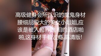 高级健身会所认识的魔鬼身材腰细屁股大的美女小姐姐,应该是被人包养的,相约酒店啪啪,这身材干着过瘾.高清版!