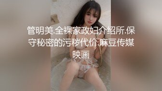 管明美.全裸家政妇介绍所.保守秘密的污秽代价.麻豆传媒映画