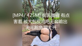 [MP4/ 425M] 贫乳美眉 有点害羞 被大包皮鸡吧无套输出 无毛鲍鱼洞大开