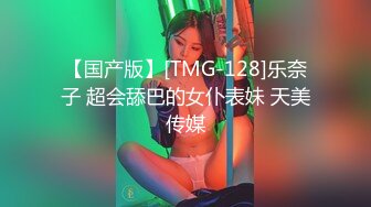 【国产版】[TMG-128]乐奈子 超会舔巴的女仆表妹 天美传媒