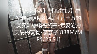 【新片速遞】 【夜姑娘】星空传媒 XK-8142《五十万的买卖》绿帽哥终章-老婆沦为交易的玩物-奈奈子[888M/MP4/25:51]