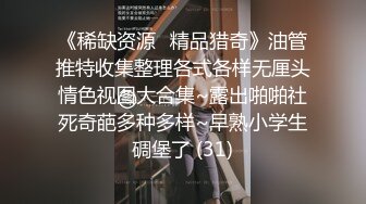 《稀缺资源⚡精品猎奇》油管推特收集整理各式各样无厘头情色视图大合集~露出啪啪社死奇葩多种多样~早熟小学生碉堡了 (31)