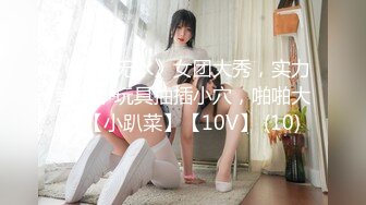 《自录无水》女团大秀，实力卖骚，玩具抽插小穴，啪啪大秀【小趴菜】【10V】 (10)