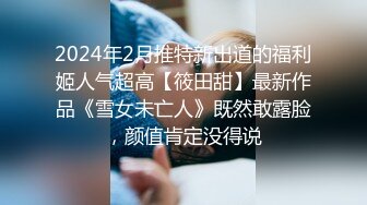 2024年2月推特新出道的福利姬人气超高【筱田甜】最新作品《雪女未亡人》既然敢露脸，颜值肯定没得说