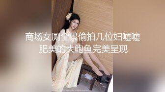 商场女厕全景偷拍几位妇嘘嘘 肥美的大鲍鱼完美呈现