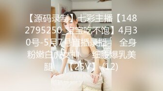 【源码录制】七彩主播【1482795250_宝宝吃不饱】4月30号-5月7号直播录播⚛️全身粉嫩白虎女神⚛️细腰爆乳美腿⚛️【25V】 (12)