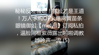 秘秘反差骚姐！露脸才是王道！万人求购OF火爆网黄苗条眼镜御姐【melyll】订阅私拍，逼脸同框紫薇露出啪啪调教，呻吟声一流 (5)