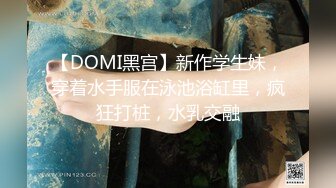 【DOMI黑宫】新作学生妹，穿着水手服在泳池浴缸里，疯狂打桩，水乳交融