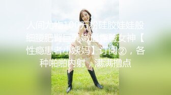 人间尤物100万粉硅胶娃娃般细腰肥臀巨乳嫩逼露脸女神【性瘾患者小姨妈】订阅②，各种啪啪内射，满满撸点