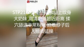 STP21899 牛仔短裤腿上纹身大奶妹 高清拍摄超近距离 揉穴舔逼非常粉嫩 掐着脖子后入抽插猛操