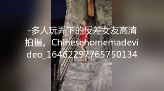 -多人玩弄下的反差女友高清拍摄。Chinesehomemadevideo_16462297765750134