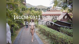 【91CM-091】饥渴的洋妞 #Edith（伊蒂丝）