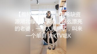 【推特博主027xixi】稀缺资源湖北绿帽侠夫妻，这么漂亮的老婆，一个人操腻了，叫来一个单男 去KTV唱K