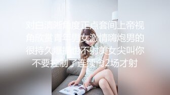 对白清晰角度正点套间上帝视角欣赏青年男女激情嗨炮男的很持久爆操也不射美女尖叫你不要控制了连续肏2场才射