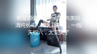 明星颜值19岁无敌清纯美妞清纯长相，爆乳D罩杯，一线天粉穴，太完美了