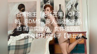 台湾炮王「粉味芒果」OF啪啪、BDMS、多人运动约炮私拍 情欲实践者，女体读取机，专约身材好的妹子【第五弹