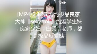 [MP4/2.12G]专约极品良家大神『sexydoll』约炮学生妹，良家少妇，白领，老师，都是极品反差婊