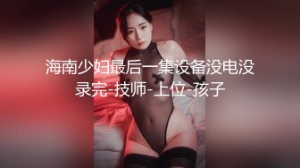 海南少妇最后一集设备没电没录完-技师-上位-孩子