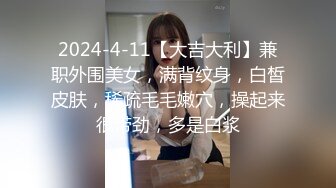 2024-4-11【大吉大利】兼职外围美女，满背纹身，白皙皮肤，稀疏毛毛嫩穴，操起来很带劲，多是白浆