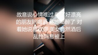 故意说心情难过 叫了好漂亮的朋友陪喝酒 趁她喝醉了 对着她说喜欢你 美女竟然酒后乱性同意被上